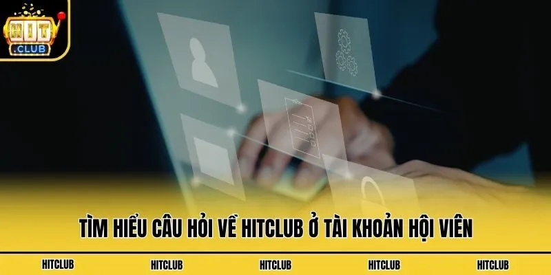 Tìm hiểu câu hỏi về Hitclub ở tài khoản hội viên