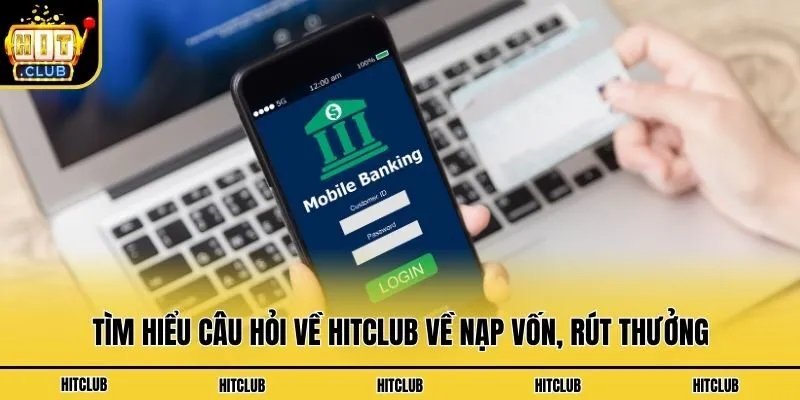 Tìm hiểu câu hỏi về Hitclub về nạp vốn, rút thưởng