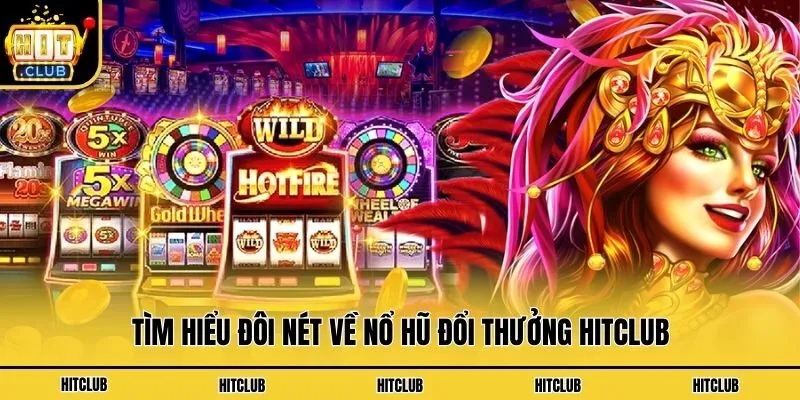 Tìm hiểu đôi nét về nổ hũ đổi thưởng Hitclub
